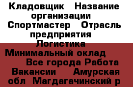 Кладовщик › Название организации ­ Спортмастер › Отрасль предприятия ­ Логистика › Минимальный оклад ­ 28 650 - Все города Работа » Вакансии   . Амурская обл.,Магдагачинский р-н